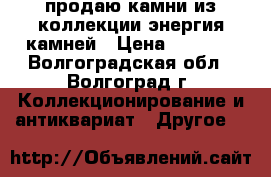 продаю камни из коллекции энергия камней › Цена ­ 3 000 - Волгоградская обл., Волгоград г. Коллекционирование и антиквариат » Другое   